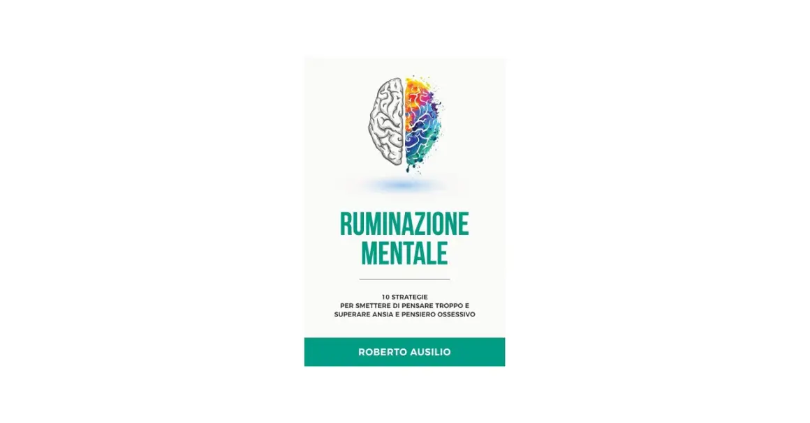 Cervello diviso a metà: una parte schematica, l'altra esplosione di colori. Titolo: "Ruminazione Mentale". 10 strategie per superare ansia e pensiero ossessivo.